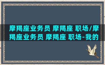 摩羯座业务员 摩羯座 职场/摩羯座业务员 摩羯座 职场-我的网站